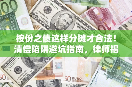 济南按份之债这样分摊才合法！清偿陷阱避坑指南，律师揭秘关键条款