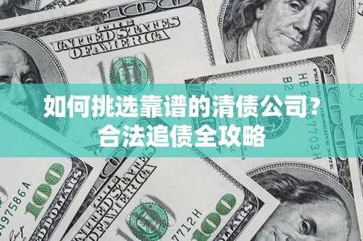 济南如何挑选靠谱的清债公司？合法追债全攻略