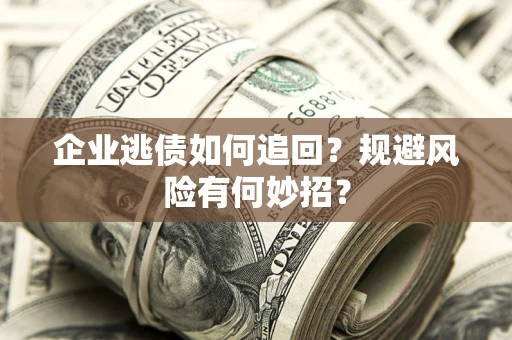 济南企业逃债如何追回？规避风险有何妙招？