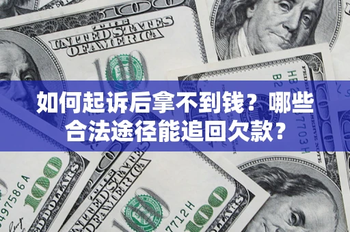 济南如何起诉后拿不到钱？哪些合法途径能追回欠款？