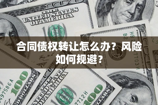 济南合同债权转让怎么办？风险如何规避？