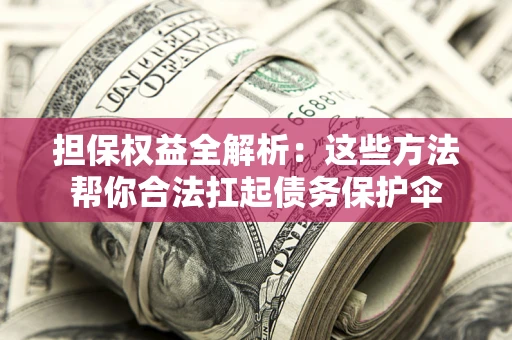 济南担保权益全解析：这些方法帮你合法扛起债务保护伞