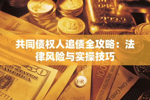 济南共同债权人追债全攻略：法律风险与实操技巧
