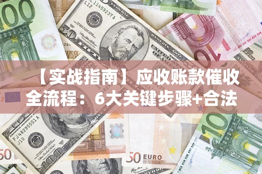 济南【实战指南】应收账款催收全流程：6大关键步骤+合法回款技巧