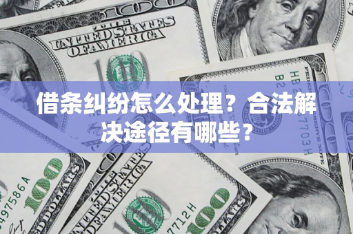 济南借条纠纷怎么处理？合法解决途径有哪些？