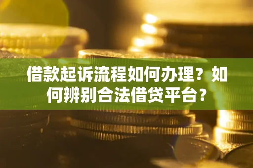 济南借款起诉流程如何办理？如何辨别合法借贷平台？