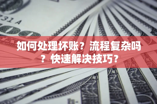济南如何处理坏账？流程复杂吗？快速解决技巧？