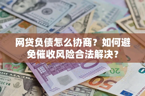 济南网贷负债怎么协商？如何避免催收风险合法解决？