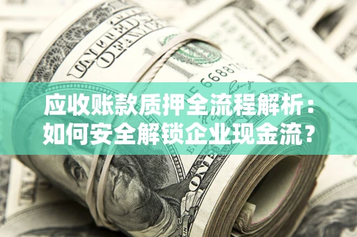 济南应收账款质押全流程解析：如何安全解锁企业现金流？