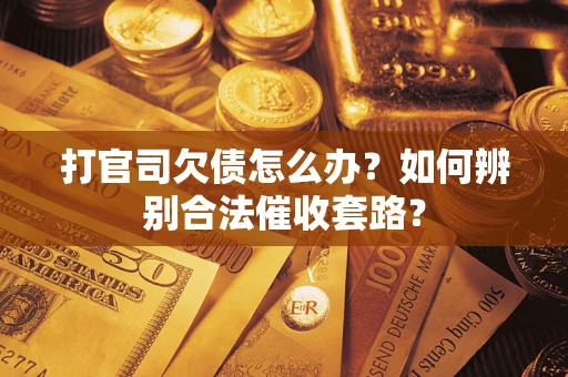 济南打官司欠债怎么办？如何辨别合法催收套路？