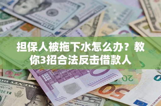 济南担保人被拖下水怎么办？教你3招合法反击借款人