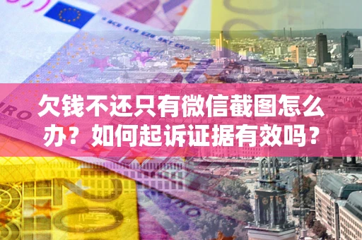 济南欠钱不还只有微信截图怎么办？如何起诉证据有效吗？
