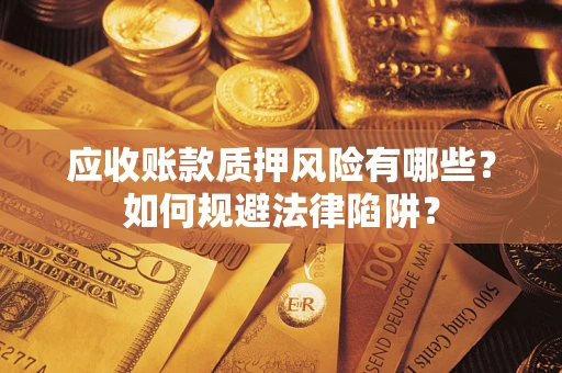 济南应收账款质押风险有哪些？如何规避法律陷阱？