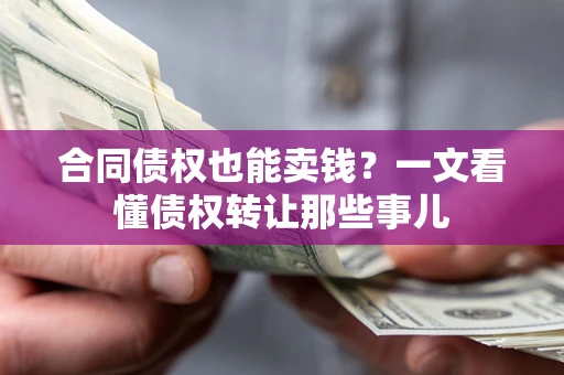 济南合同债权也能卖钱？一文看懂债权转让那些事儿