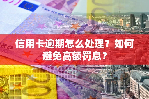济南信用卡逾期怎么处理？如何避免高额罚息？