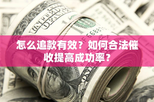 济南怎么追款有效？如何合法催收提高成功率？