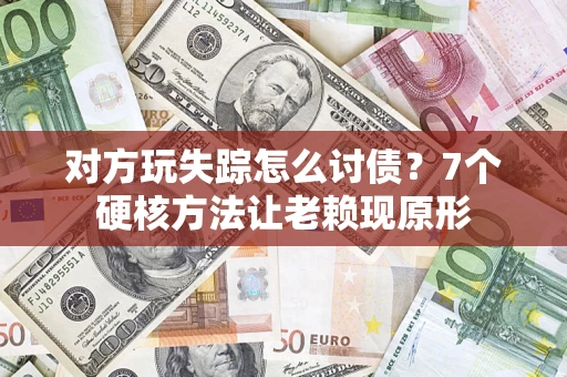 济南对方玩失踪怎么讨债？7个硬核方法让老赖现原形