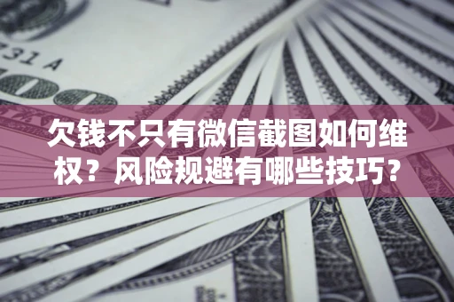 济南欠钱不只有微信截图如何维权？风险规避有哪些技巧？