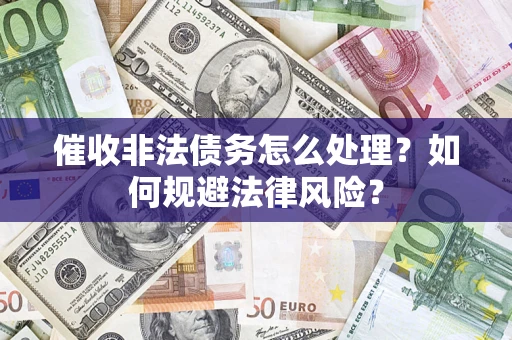 济南催收非法债务怎么处理？如何规避法律风险？