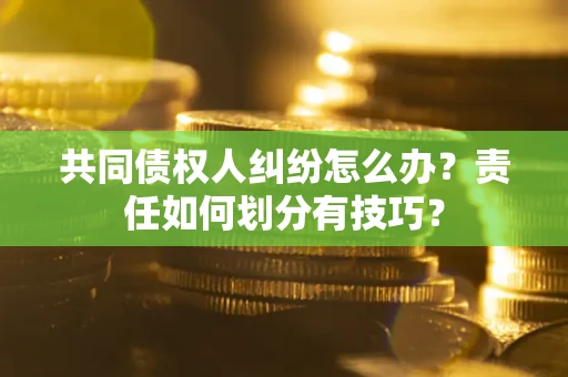 济南共同债权人纠纷怎么办？责任如何划分有技巧？