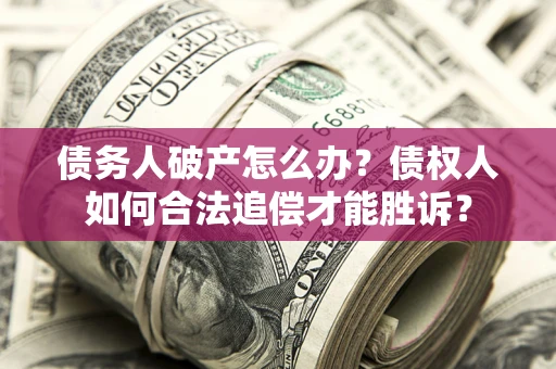 济南债务人破产怎么办？债权人如何合法追偿才能胜诉？