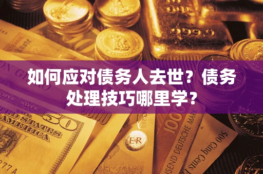 济南如何应对债务人去世？债务处理技巧哪里学？