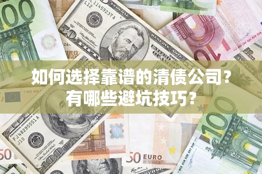 济南如何选择靠谱的清债公司？有哪些避坑技巧？