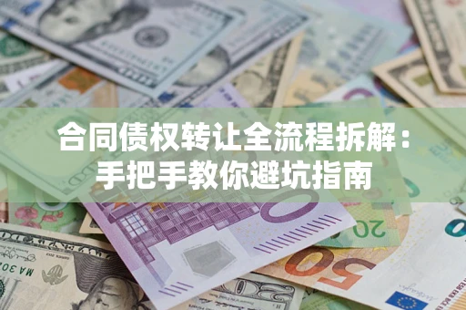 济南合同债权转让全流程拆解：手把手教你避坑指南