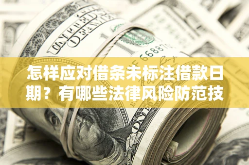 济南怎样应对借条未标注借款日期？有哪些法律风险防范技巧？