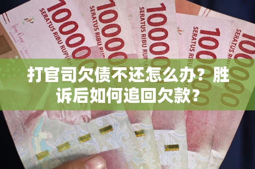 济南打官司欠债不还怎么办？胜诉后如何追回欠款？
