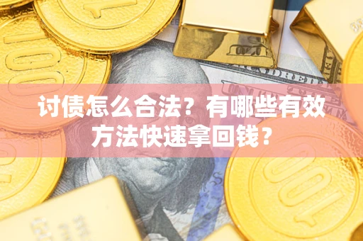 济南讨债怎么合法？有哪些有效方法快速拿回钱？