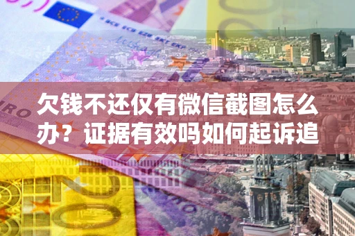 济南欠钱不还仅有微信截图怎么办？证据有效吗如何起诉追回欠款？