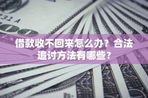 济南借款收不回来怎么办？合法追讨方法有哪些？