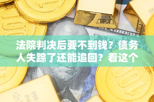 济南法院判决后要不到钱？债务人失踪了还能追回？看这个方法！