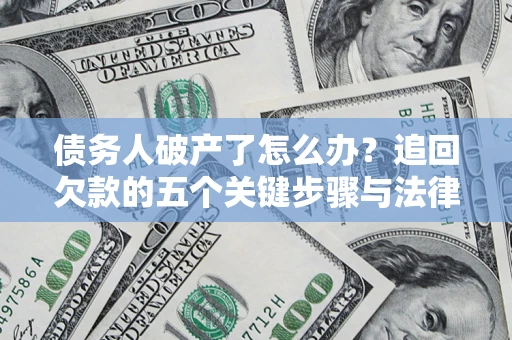济南债务人破产了怎么办？追回欠款的五个关键步骤与法律策略