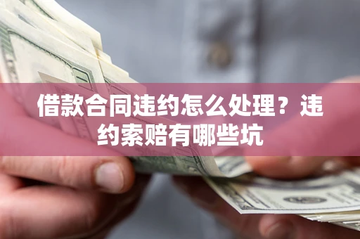 济南借款合同违约怎么处理？违约索赔有哪些坑