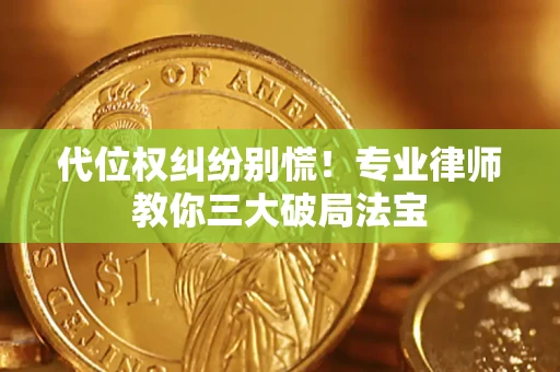 济南代位权纠纷别慌！专业律师教你三大破局法宝