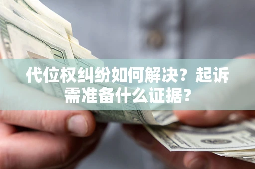 济南代位权纠纷如何解决？起诉需准备什么证据？
