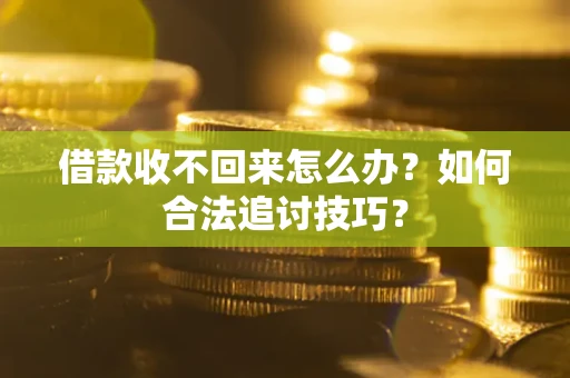 济南借款收不回来怎么办？如何合法追讨技巧？