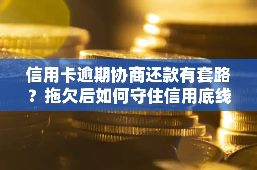 济南信用卡逾期协商还款有套路？拖欠后如何守住信用底线？