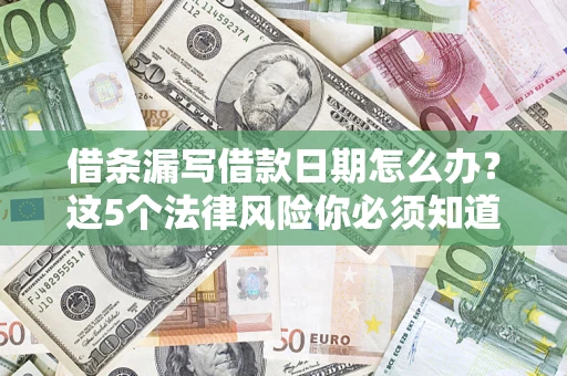 济南借条漏写借款日期怎么办？这5个法律风险你必须知道