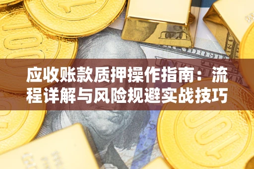 济南应收账款质押操作指南：流程详解与风险规避实战技巧