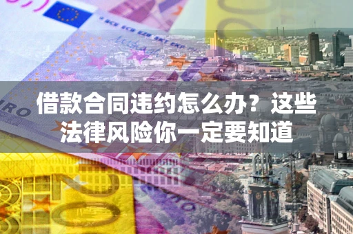 济南借款合同违约怎么办？这些法律风险你一定要知道