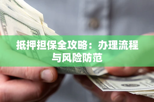 济南抵押担保全攻略：办理流程与风险防范
