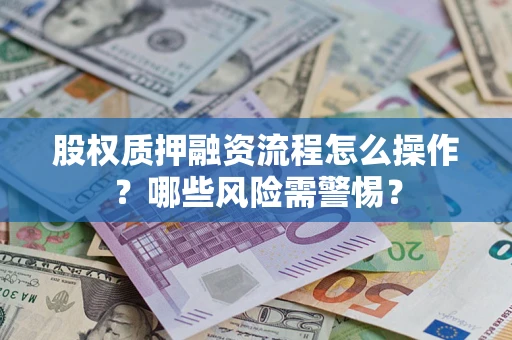 济南股权质押融资流程怎么操作？哪些风险需警惕？