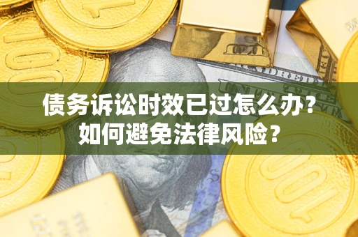 济南债务诉讼时效已过怎么办？如何避免法律风险？