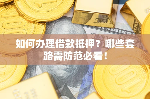 济南如何办理借款抵押？哪些套路需防范必看！