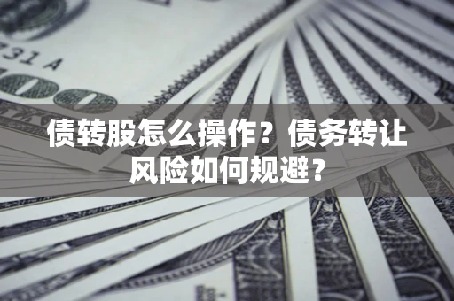 济南债转股怎么操作？债务转让风险如何规避？