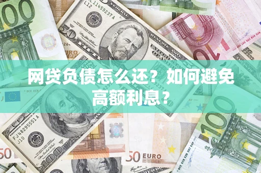 济南网贷负债怎么还？如何避免高额利息？