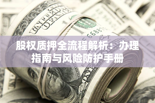 济南股权质押全流程解析：办理指南与风险防护手册